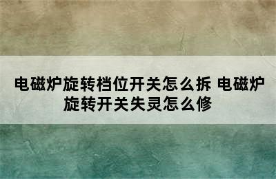 电磁炉旋转档位开关怎么拆 电磁炉旋转开关失灵怎么修